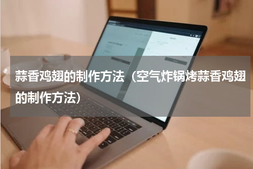 蒜香鸡翅的制作方法（空气炸锅烤蒜香鸡翅的制作方法）