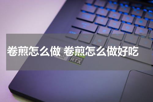 卷煎怎么做 卷煎怎么做好吃