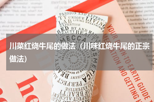 川菜红烧牛尾的做法（川味红烧牛尾的正宗做法）