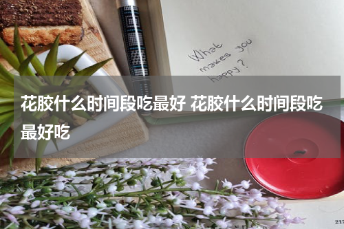 花胶什么时间段吃最好 花胶什么时间段吃最好吃