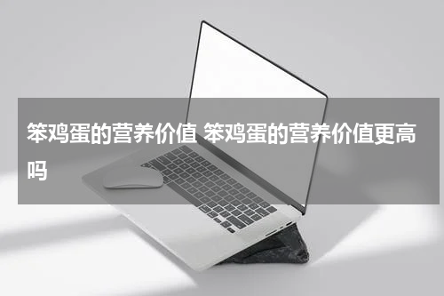 笨鸡蛋的营养价值 笨鸡蛋的营养价值更高吗