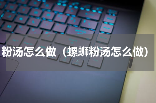 粉汤怎么做（螺蛳粉汤怎么做）