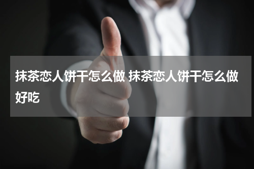 抹茶恋人饼干怎么做 抹茶恋人饼干怎么做好吃