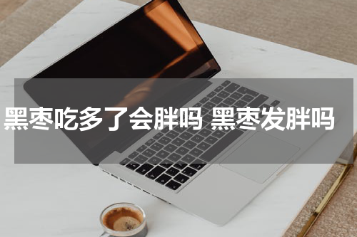 黑枣吃多了会胖吗 黑枣发胖吗