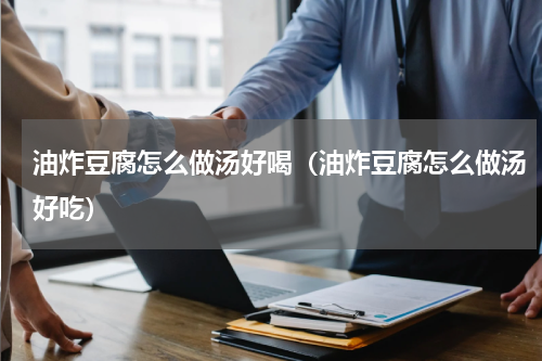 油炸豆腐怎么做汤好喝（油炸豆腐怎么做汤好吃）