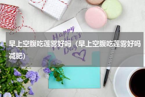 早上空腹吃莲雾好吗（早上空腹吃莲雾好吗减肥）