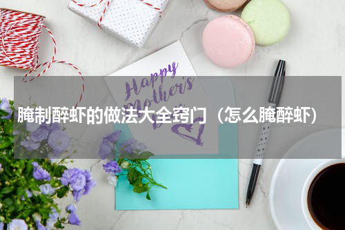 腌制醉虾的做法大全窍门（怎么腌醉虾）