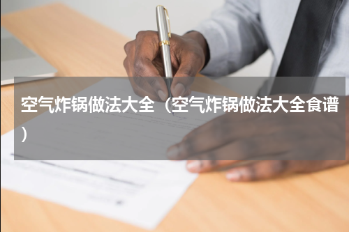 空气炸锅做法大全（空气炸锅做法大全食谱）