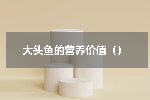 大头鱼的营养价值（）