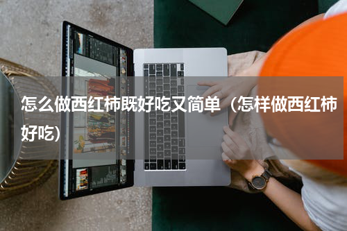 怎么做西红柿既好吃又简单（怎样做西红柿好吃）