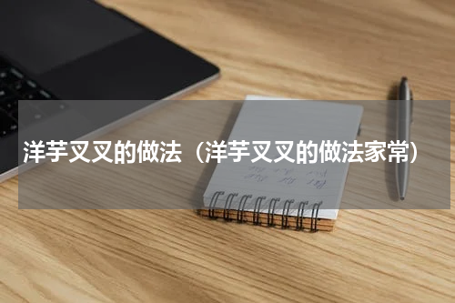 洋芋叉叉的做法（洋芋叉叉的做法家常）