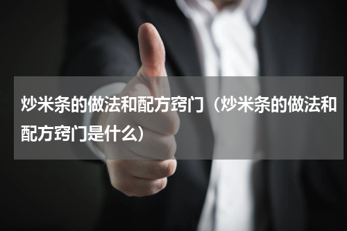 炒米条的做法和配方窍门（炒米条的做法和配方窍门是什么）