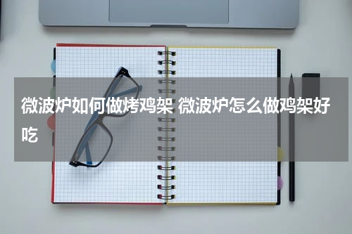 微波炉如何做烤鸡架 微波炉怎么做鸡架好吃