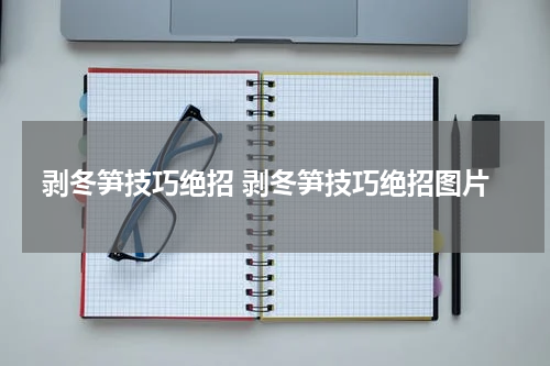 剥冬笋技巧绝招 剥冬笋技巧绝招图片