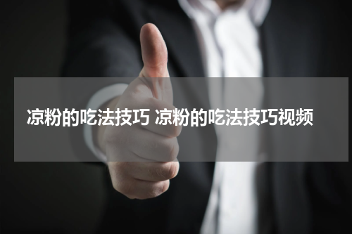 凉粉的吃法技巧 凉粉的吃法技巧视频