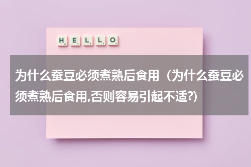 为什么蚕豆必须煮熟后食用（为什么蚕豆必须煮熟后食用,否则容易引起不适?）