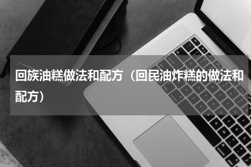 回族油糕做法和配方（回民油炸糕的做法和配方）