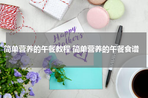 简单营养的午餐教程 简单营养的午餐食谱