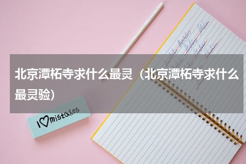 北京潭柘寺求什么最灵（北京潭柘寺求什么最灵验）