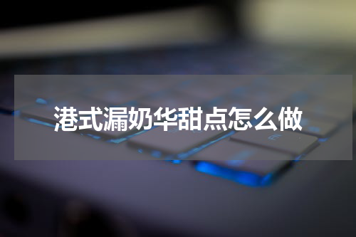 港式漏奶华甜点怎么做