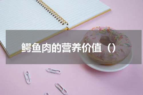 鳄鱼肉的营养价值（）