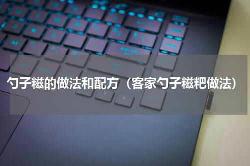 勺子糍的做法和配方（客家勺子糍粑做法）