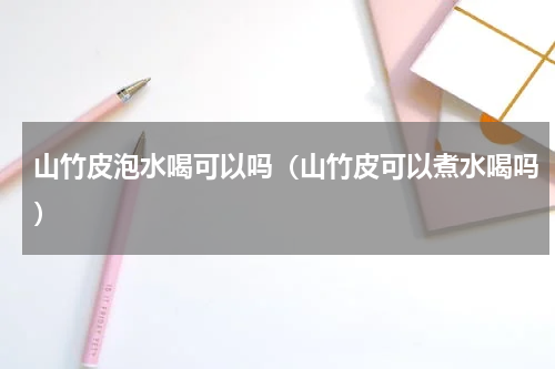 山竹皮泡水喝可以吗（山竹皮可以煮水喝吗）