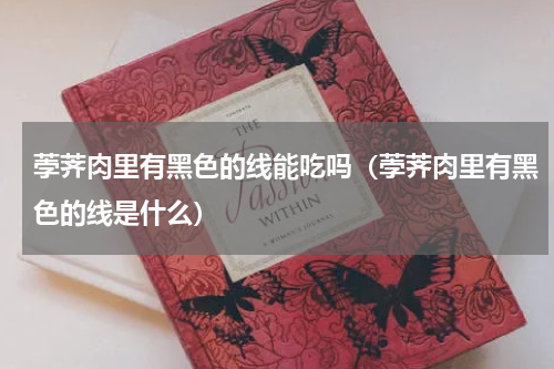 荸荠肉里有黑色的线能吃吗（荸荠肉里有黑色的线是什么）