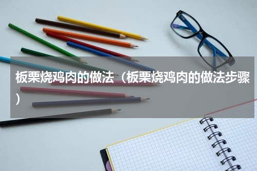 板栗烧鸡肉的做法（板栗烧鸡肉的做法步骤）