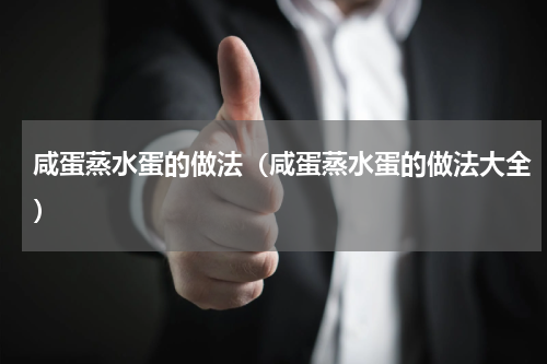 咸蛋蒸水蛋的做法（咸蛋蒸水蛋的做法大全）