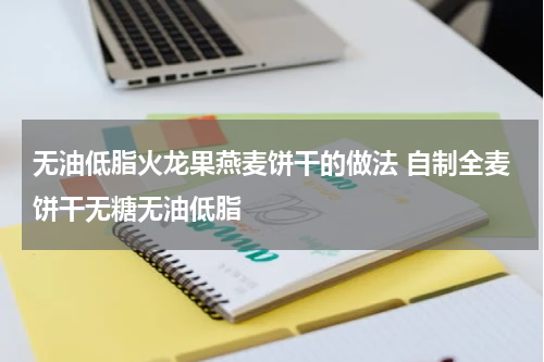 无油低脂火龙果燕麦饼干的做法 自制全麦饼干无糖无油低脂