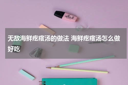 无敌海鲜疙瘩汤的做法 海鲜疙瘩汤怎么做好吃