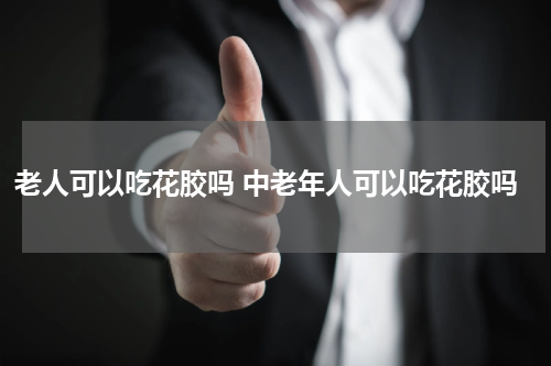 老人可以吃花胶吗 中老年人可以吃花胶吗