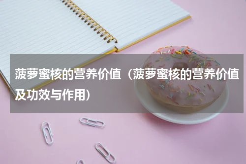 菠萝蜜核的营养价值（菠萝蜜核的营养价值及功效与作用）