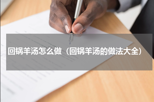 回锅羊汤怎么做（回锅羊汤的做法大全）