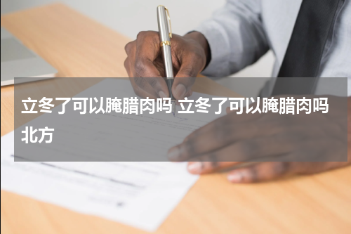 立冬了可以腌腊肉吗 立冬了可以腌腊肉吗北方