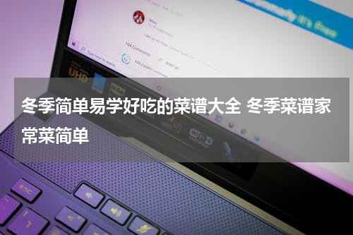 冬季简单易学好吃的菜谱大全 冬季菜谱家常菜简单