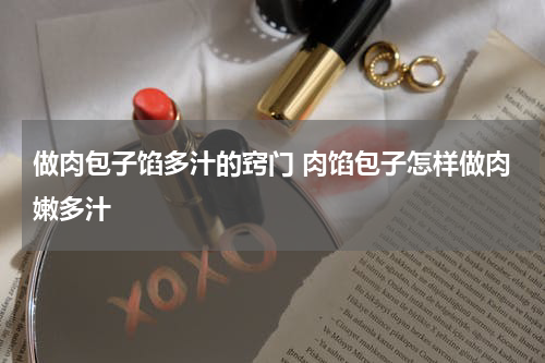 做肉包子馅多汁的窍门 肉馅包子怎样做肉嫩多汁