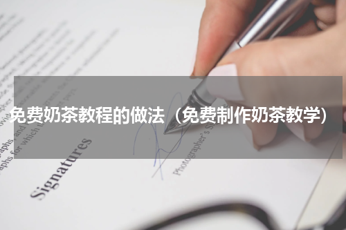 免费奶茶教程的做法（免费制作奶茶教学）