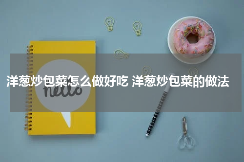 洋葱炒包菜怎么做好吃 洋葱炒包菜的做法