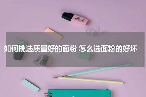 如何挑选质量好的面粉 怎么选面粉的好坏