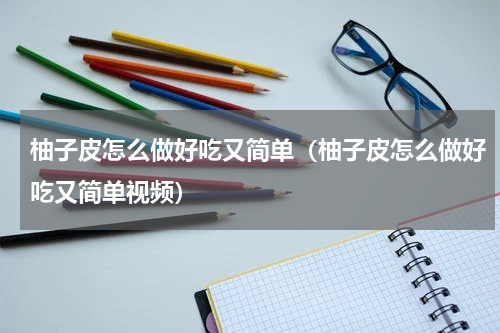 柚子皮怎么做好吃又简单（柚子皮怎么做好吃又简单视频）