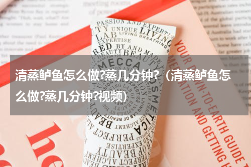 清蒸鲈鱼怎么做?蒸几分钟?（清蒸鲈鱼怎么做?蒸几分钟?视频）