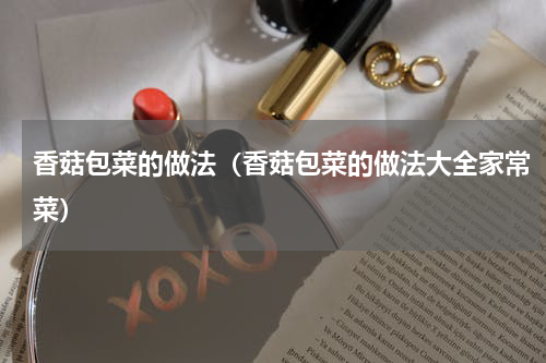 香菇包菜的做法(香菇包菜的做法大全家常菜)