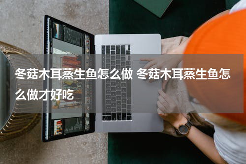 冬菇木耳蒸生鱼怎么做 冬菇木耳蒸生鱼怎么做才好吃