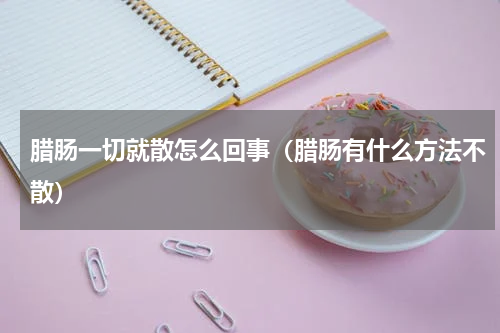 腊肠一切就散怎么回事（腊肠有什么方法不散）