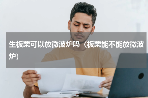 生板栗可以放微波炉吗（板栗能不能放微波炉）