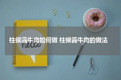 柱侯酱牛肉如何做 柱候酱牛肉的做法