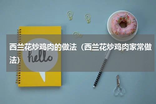 西兰花炒鸡肉的做法（西兰花炒鸡肉家常做法）