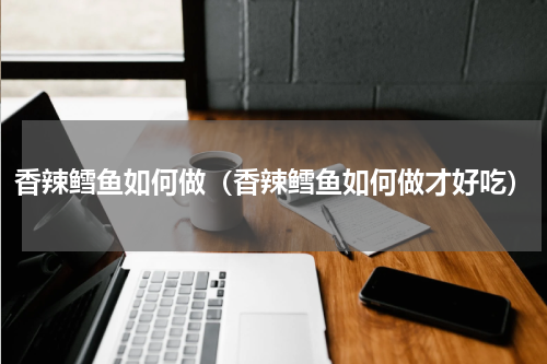 香辣鳕鱼如何做（香辣鳕鱼如何做才好吃）